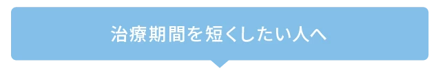 治療期間をなるべく短くしたい人へ